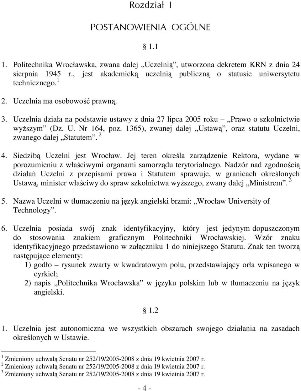 Uczelnia działa na podstawie ustawy z dnia 27 lipca 2005 roku Prawo o szkolnictwie wyższym (Dz. U. Nr 164, poz. 1365), zwanej dalej Ustawą, oraz statutu Uczelni, zwanego dalej Statutem. 2 4.