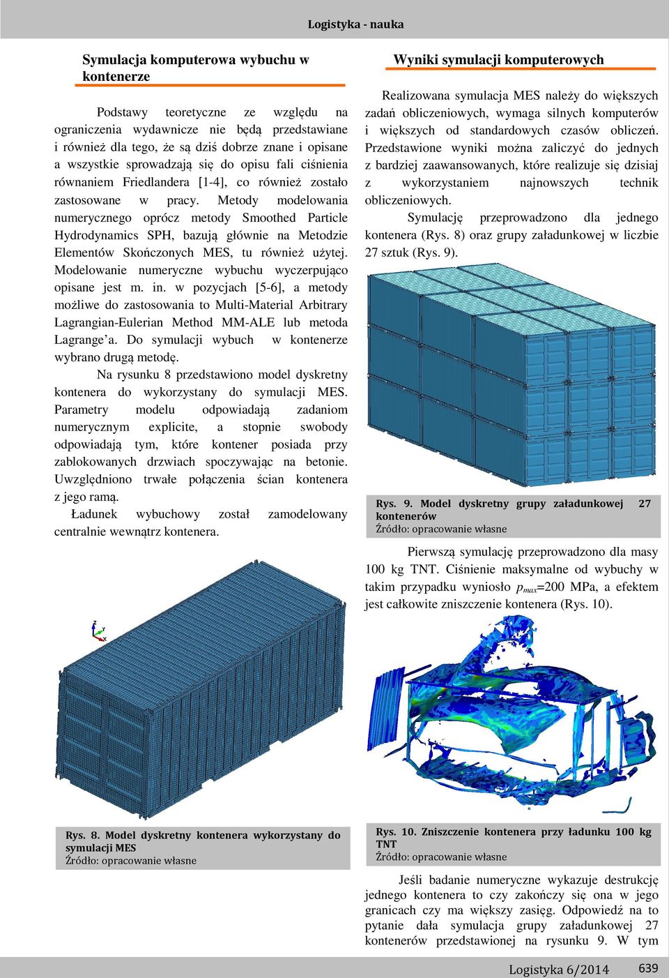 Metody modelowania numerycznego oprócz metody Smoothed Particle Hydrodynamics SPH, bazują głównie na Metodzie Elementów Skończonych MES, tu również użytej.