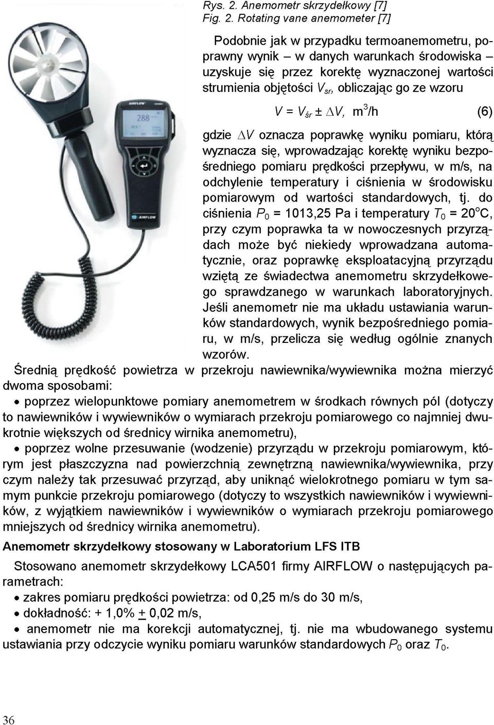 Rotating vane anemometer [7] Podobnie jak w przypadku termoanemometru, poprawny wynik - w danych warunkach środowiska - uzyskuje się przez korektę wyznaczonej wartości strumienia objętości obliczając