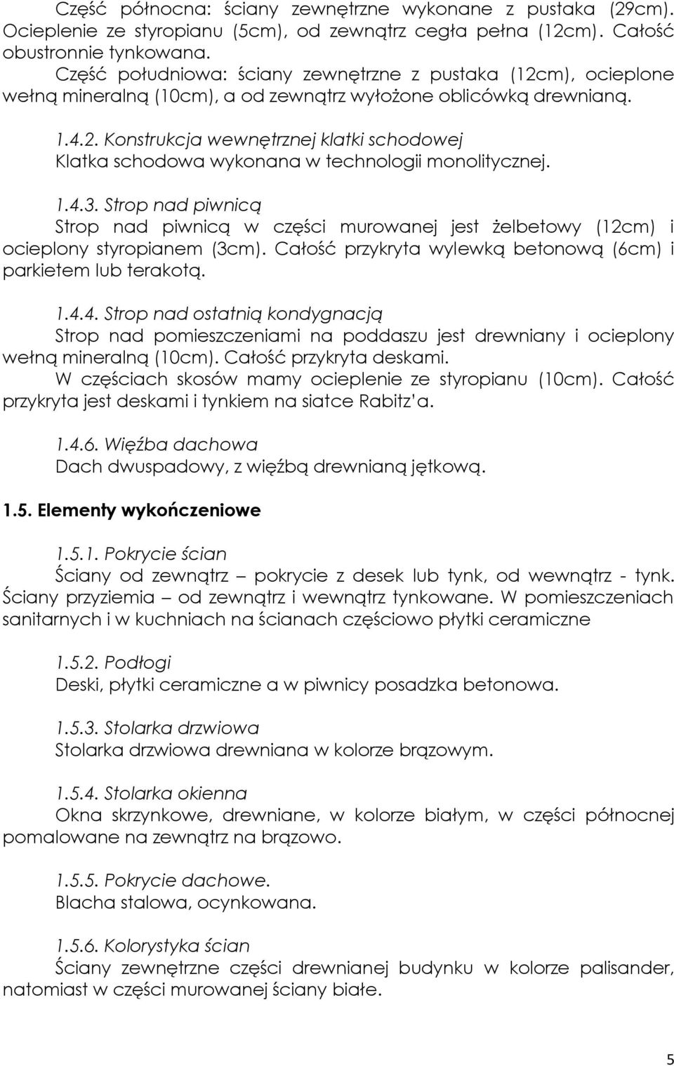 1.4.3. Strop nad piwnicą Strop nad piwnicą w części murowanej jest żelbetowy (12cm) i ocieplony styropianem (3cm). Całość przykryta wylewką betonową (6cm) i parkietem lub terakotą. 1.4.4. Strop nad ostatnią kondygnacją Strop nad pomieszczeniami na poddaszu jest drewniany i ocieplony wełną mineralną (10cm).