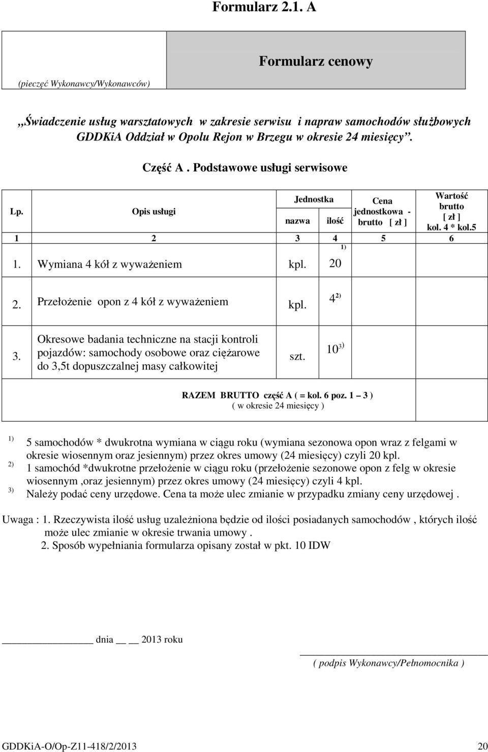 Część A. Podstawowe usługi serwisowe Lp. Opis usługi Jednostka nazwa ilość Cena jednostkowa - brutto [ zł ] Wartość brutto [ zł ] kol. 4 * kol.5 1 2 3 4 5 6 1. Wymiana 4 kół z wyważeniem kpl. 20 1) 2.