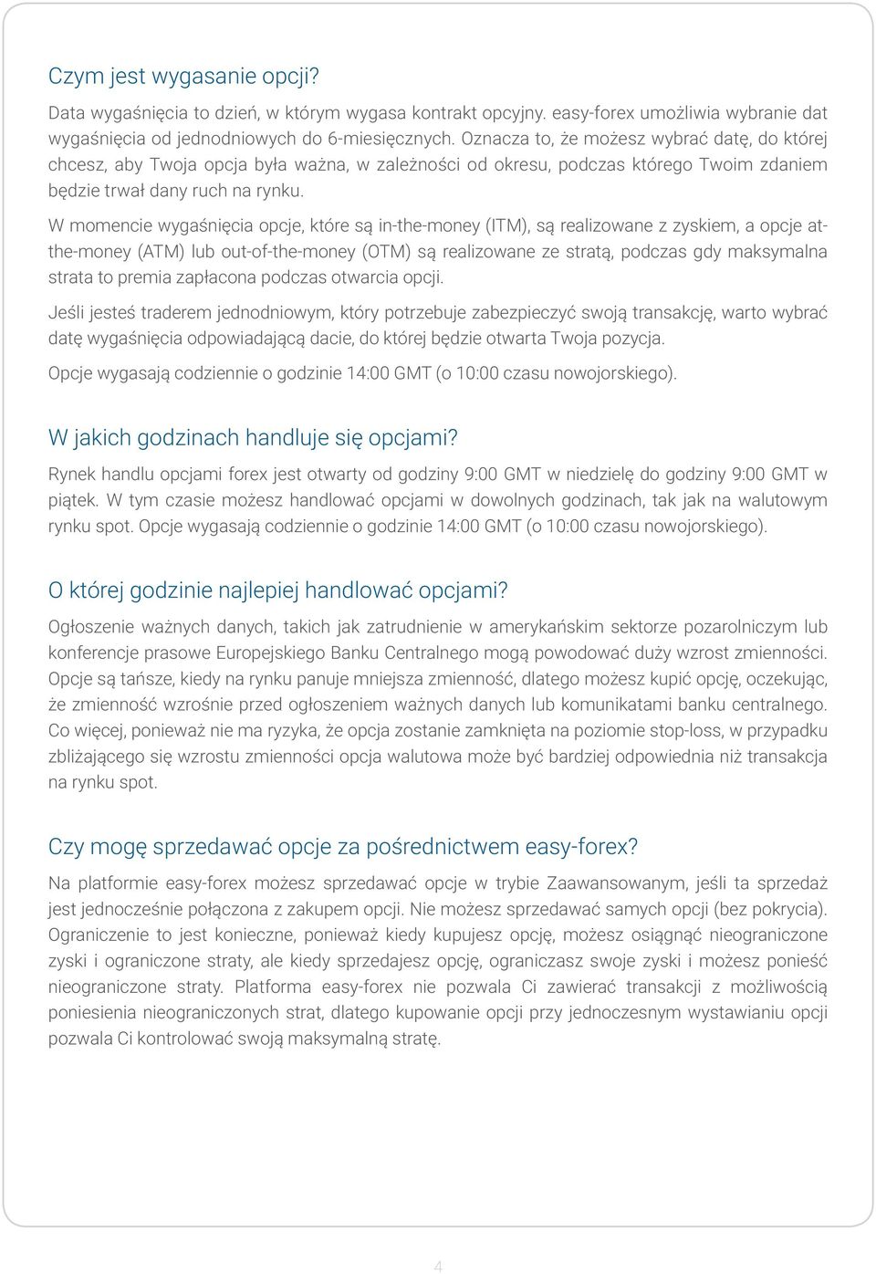 W momencie wygaśnięcia opcje, które są in-the-money (ITM), są realizowane z zyskiem, a opcje atthe-money (ATM) lub out-of-the-money (OTM) są realizowane ze stratą, podczas gdy maksymalna strata to