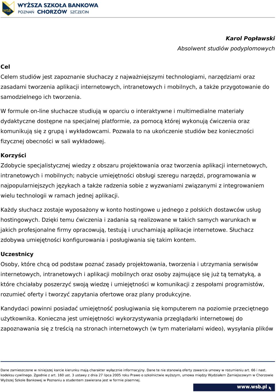 W formule on-line słuchacze studiują w oparciu o interaktywne i multimedialne materiały dydaktyczne dostępne na specjalnej platformie, za pomocą której wykonują ćwiczenia oraz komunikują się z grupą