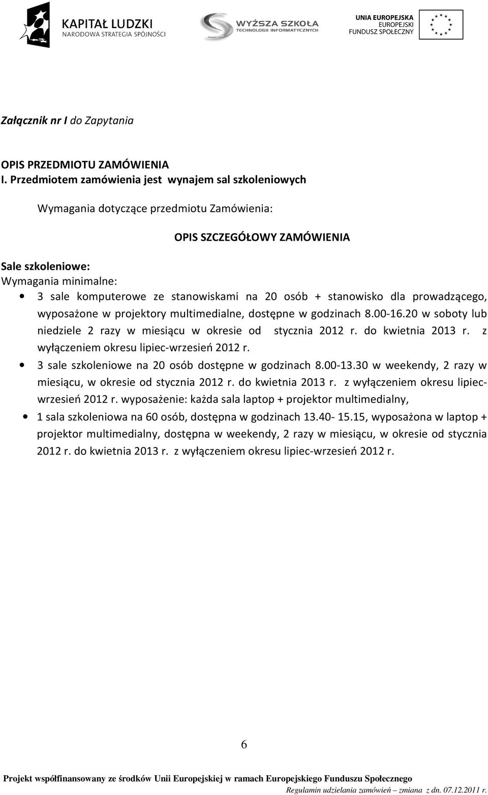 na 20 osób + stanowisko dla prowadzącego, wyposażone w projektory multimedialne, dostępne w godzinach 8.00-16.20 w soboty lub niedziele 2 razy w miesiącu w okresie od stycznia 2012 r.