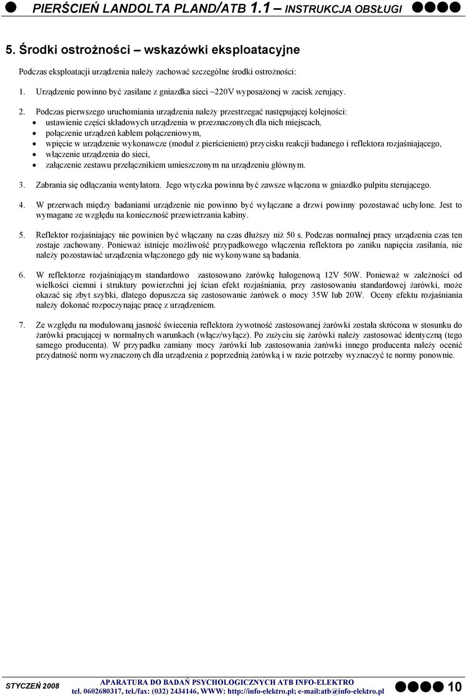 Podczas pierwszego uruchomiania urządzenia należy przestrzegać następującej kolejności: ustawienie części składowych urządzenia w przeznaczonych dla nich miejscach, połączenie urządzeń kablem