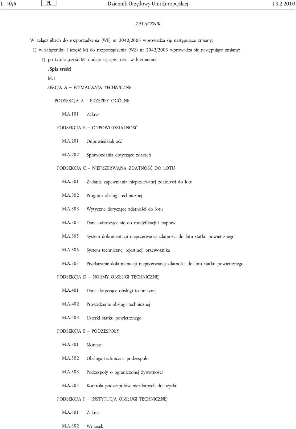 1) po tytule część M dodaje się spis treści w brzmieniu: Spis treści M.1 SEKCJA A WYMAGANIA TECHNICZNE PODSEKCJA A PRZEPISY OGÓLNE M.A.101 Zakres PODSEKCJA B ODPOWIEDZIALNOŚĆ M.A.201 M.A.202 Odpowiedzialność Sprawozdania dotyczące zdarzeń PODSEKCJA C NIEPRZERWANA ZDATNOŚĆ DO LOTU M.