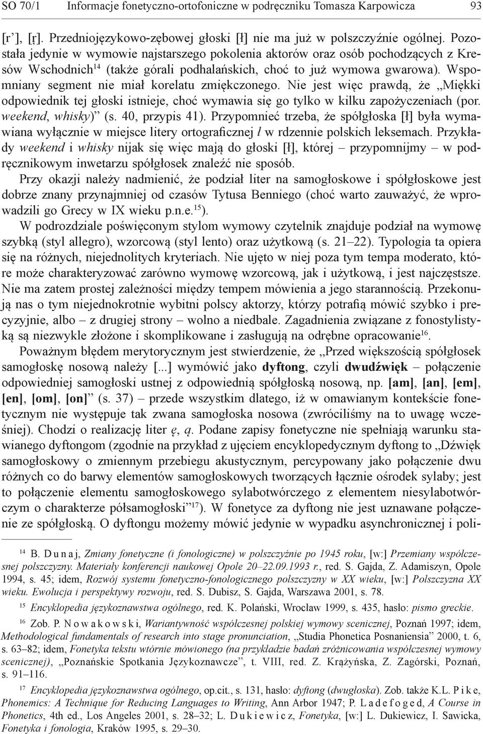Wspomniany segment nie miał korelatu zmiękczonego. Nie jest więc prawdą, że Miękki odpowiednik tej głoski istnieje, choć wymawia się go tylko w kilku zapożyczeniach (por. weekend, whisky) (s.