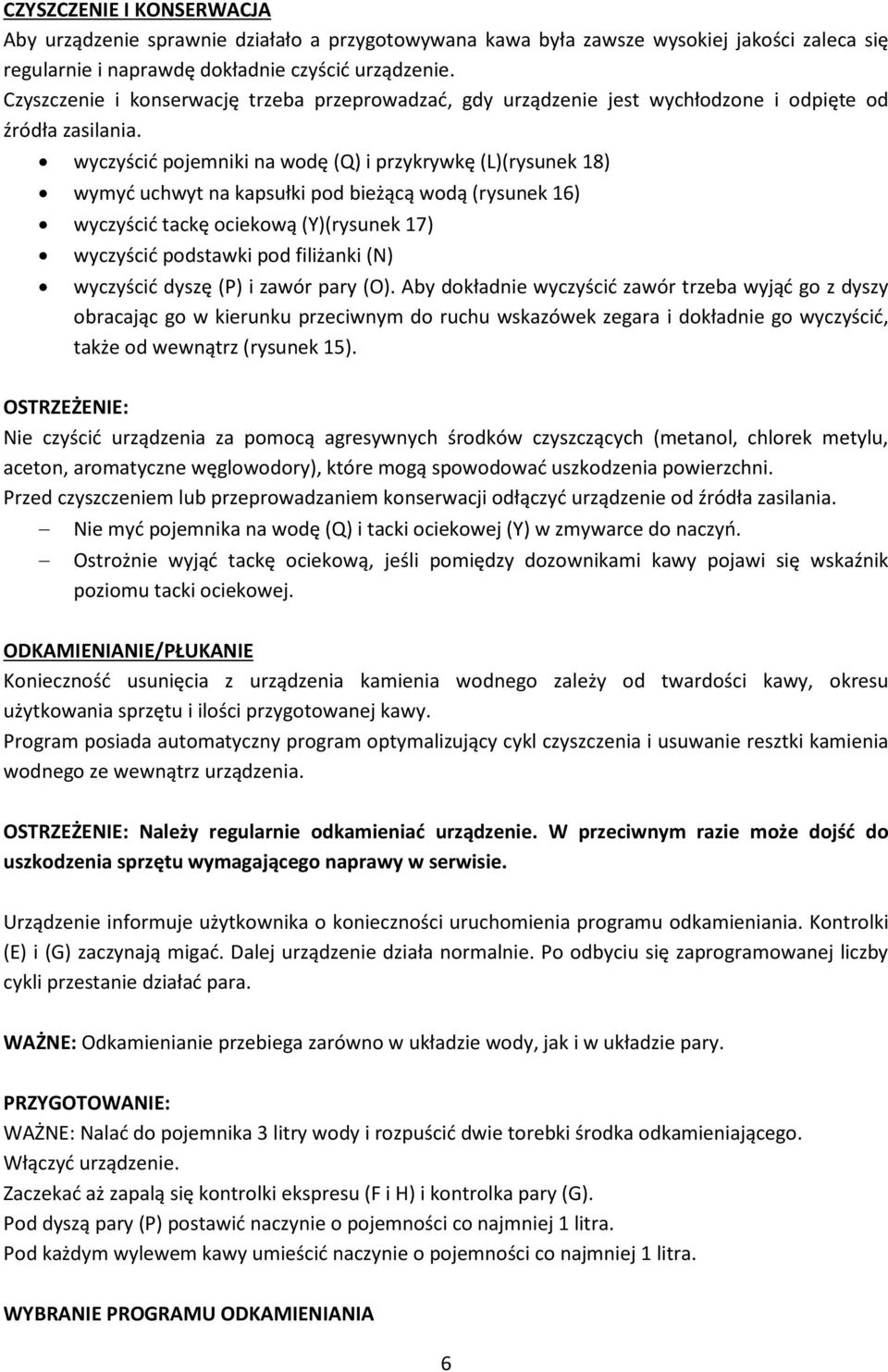wyczyścić pojemniki na wodę (Q) i przykrywkę (L)(rysunek 18) wymyć uchwyt na kapsułki pod bieżącą wodą (rysunek 16) wyczyścić tackę ociekową (Y)(rysunek 17) wyczyścić podstawki pod filiżanki (N)