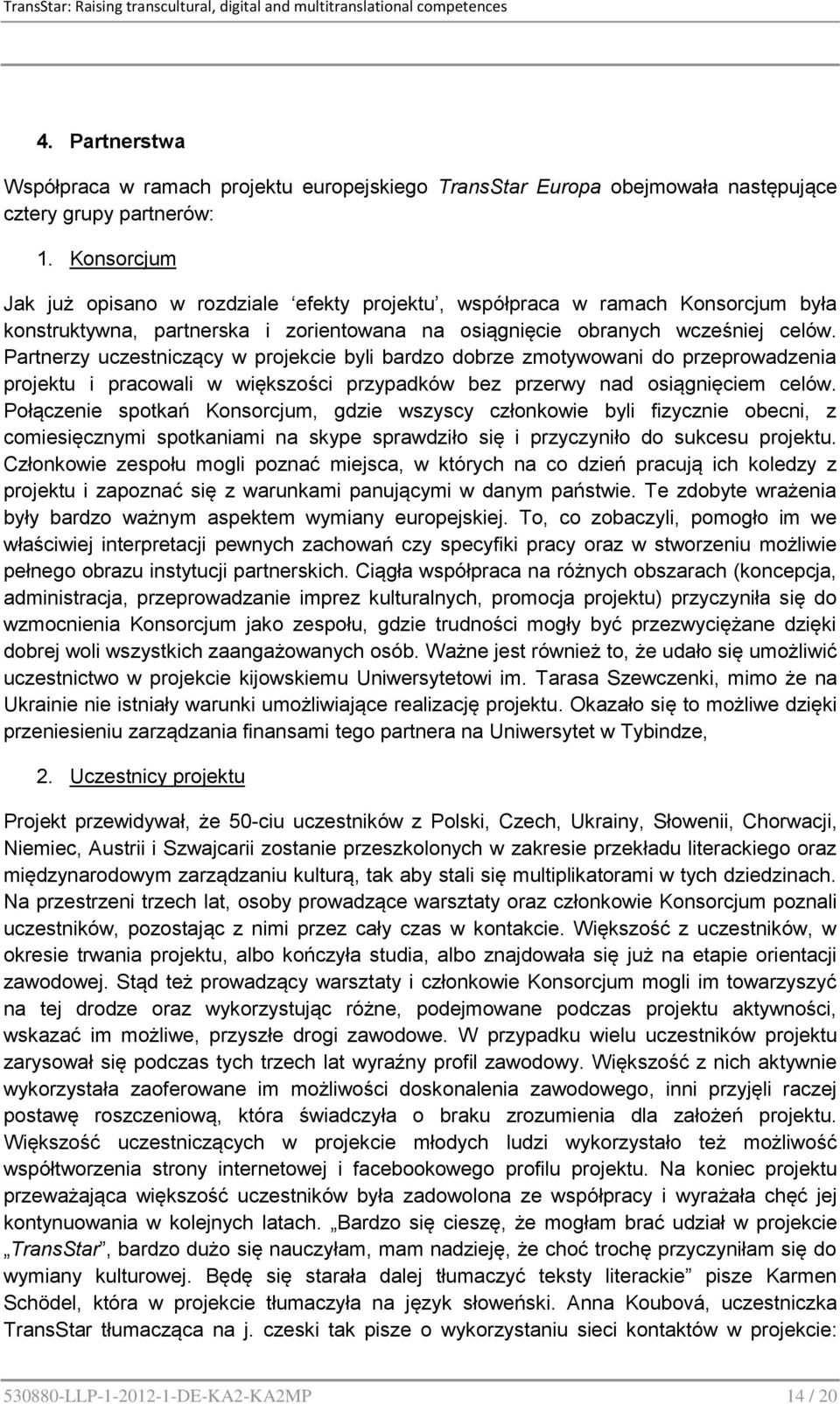 Partnerzy uczestniczący w projekcie byli bardzo dobrze zmotywowani do przeprowadzenia projektu i pracowali w większości przypadków bez przerwy nad osiągnięciem celów.
