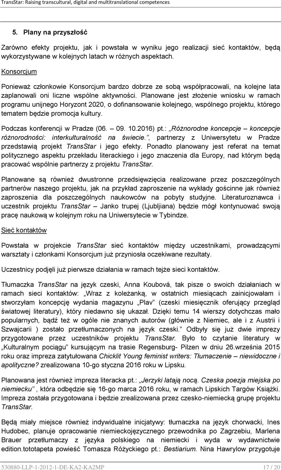 Planowane jest złożenie wniosku w ramach programu unijnego Horyzont 2020, o dofinansowanie kolejnego, wspólnego projektu, którego tematem będzie promocja kultury. Podczas konferencji w Pradze (06. 09.