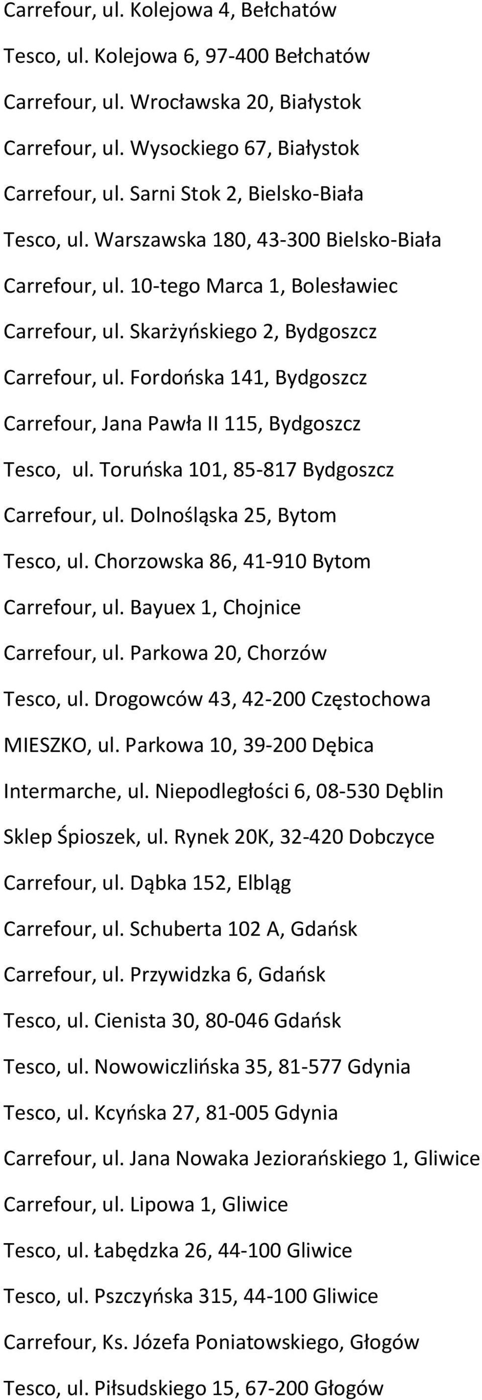 Fordońska 141, Bydgoszcz Carrefour, Jana Pawła II 115, Bydgoszcz Tesco, ul. Toruńska 101, 85-817 Bydgoszcz Carrefour, ul. Dolnośląska 25, Bytom Tesco, ul. Chorzowska 86, 41-910 Bytom Carrefour, ul.