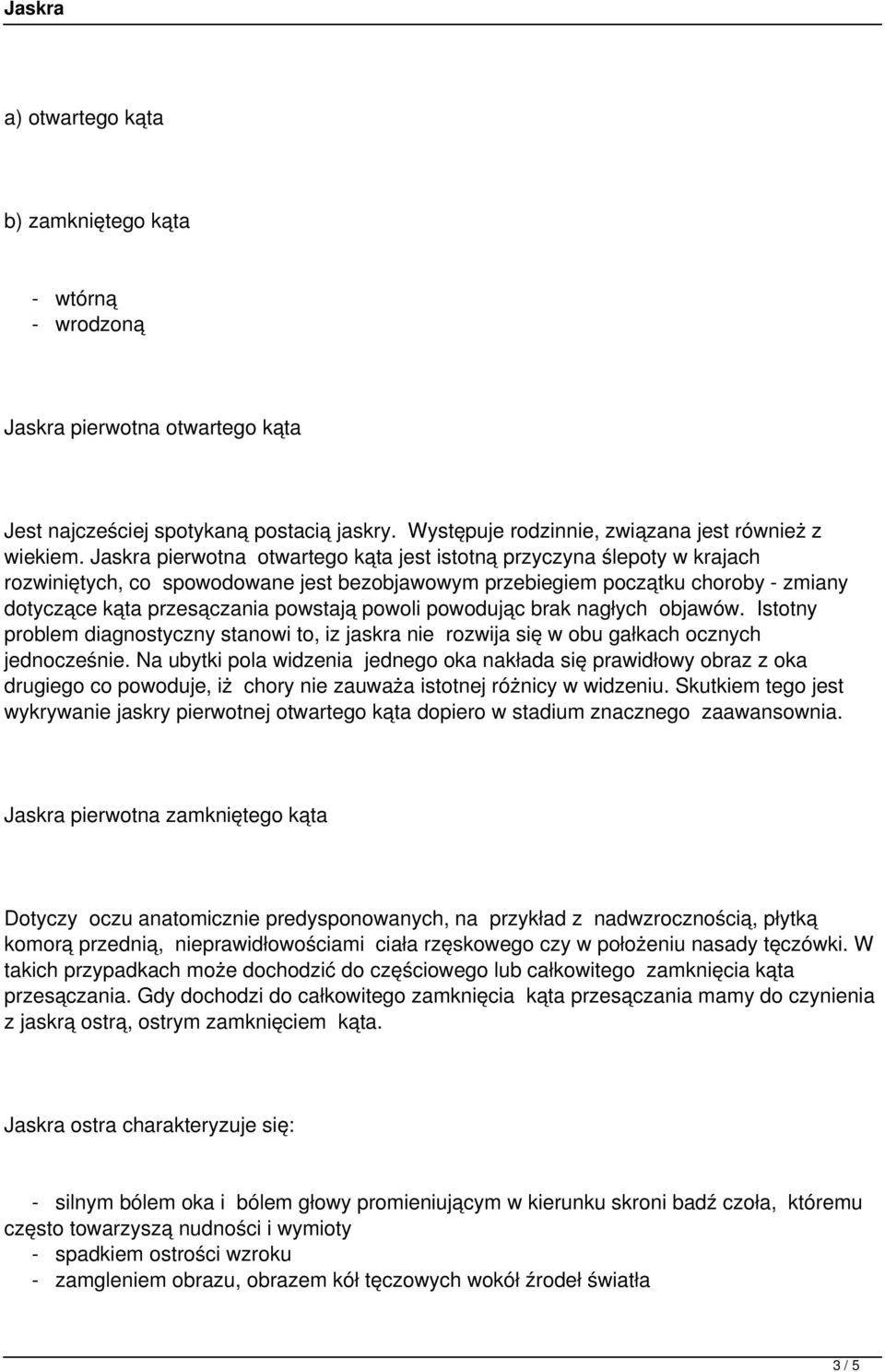 powoli powodując brak nagłych objawów. Istotny problem diagnostyczny stanowi to, iz jaskra nie rozwija się w obu gałkach ocznych jednocześnie.