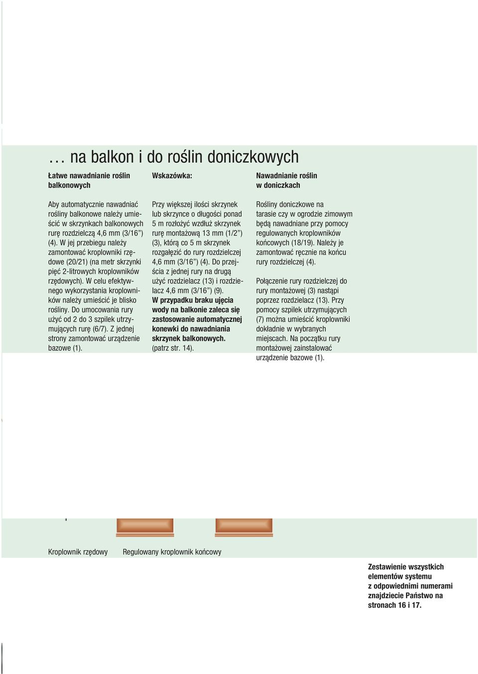 W celu efektywnego wykorzystania kroplowników należy umieścić je blisko rośliny. Do umocowania rury użyć od 2 do 3 szpilek utrzymujących rurę (6/7). Z jednej strony zamontować urządzenie bazowe (1).