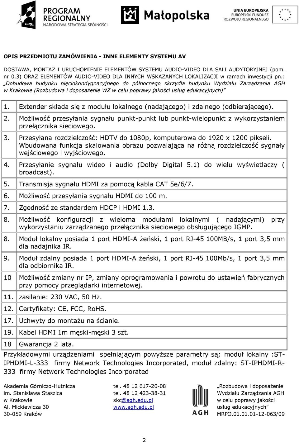 Przesyłanie sygnału wideo i audio (Dolby Digital 5.1) do wielu wyświetlaczy ( broadcast). 5. Transmisja sygnału HDMI za pomocą kabla CAT 5e/6/7. 6. Możliwość przesyłania sygnału HDMI do 100 m. 7.