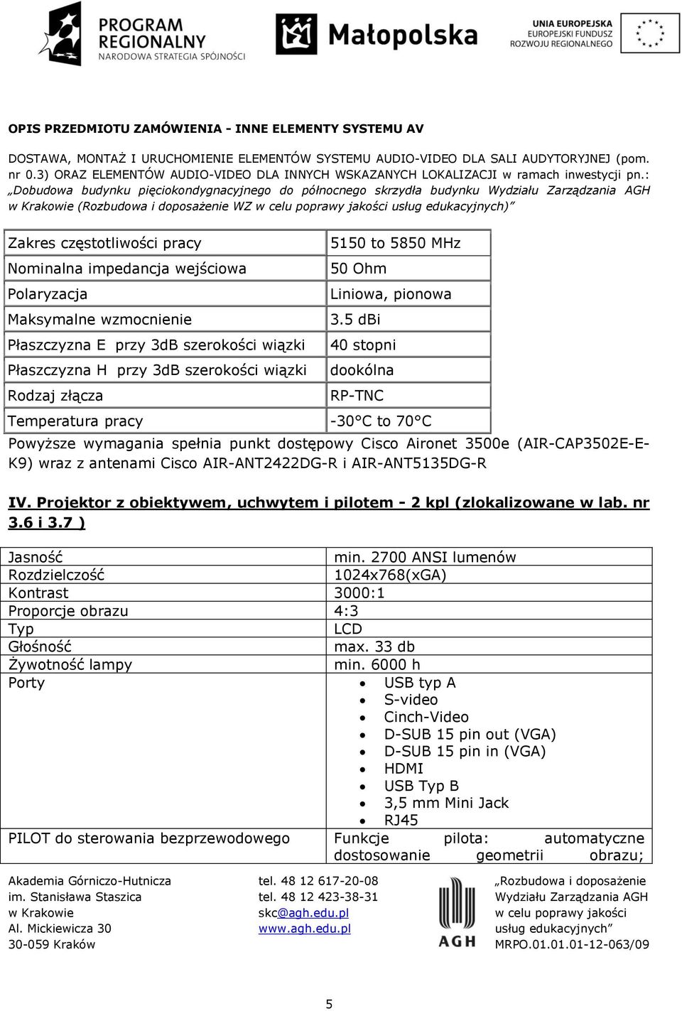 5 dbi 40 stopni dookólna RP-TNC Temperatura pracy -30 C to 70 C Powyższe wymagania spełnia punkt dostępowy Cisco Aironet 3500e (AIR-CAP3502E-E- K9) wraz z antenami Cisco AIR-ANT2422DG-R i