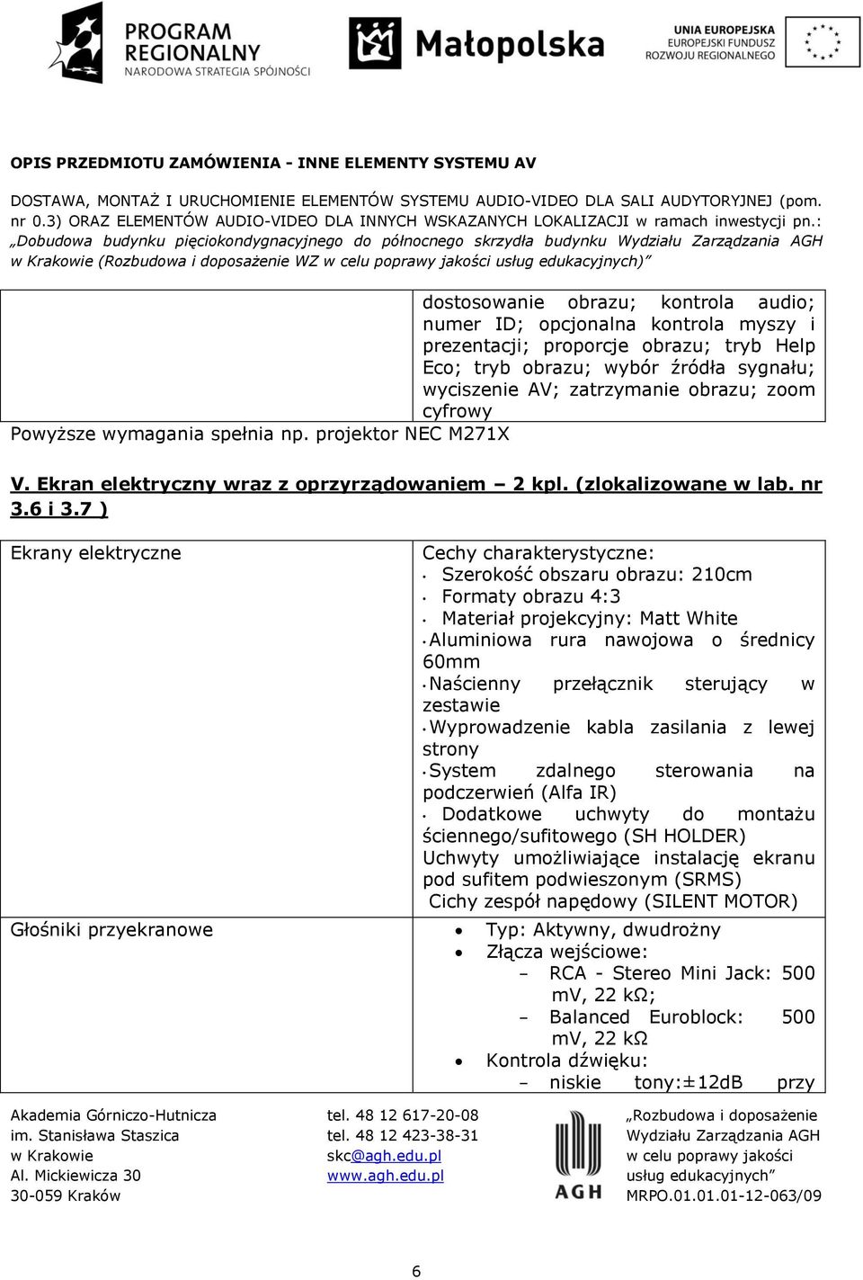 7 ) Ekrany elektryczne Cechy charakterystyczne: Szerokość obszaru obrazu: 210cm Formaty obrazu 4:3 Materiał projekcyjny: Matt White Aluminiowa rura nawojowa o średnicy 60mm Naścienny przełącznik
