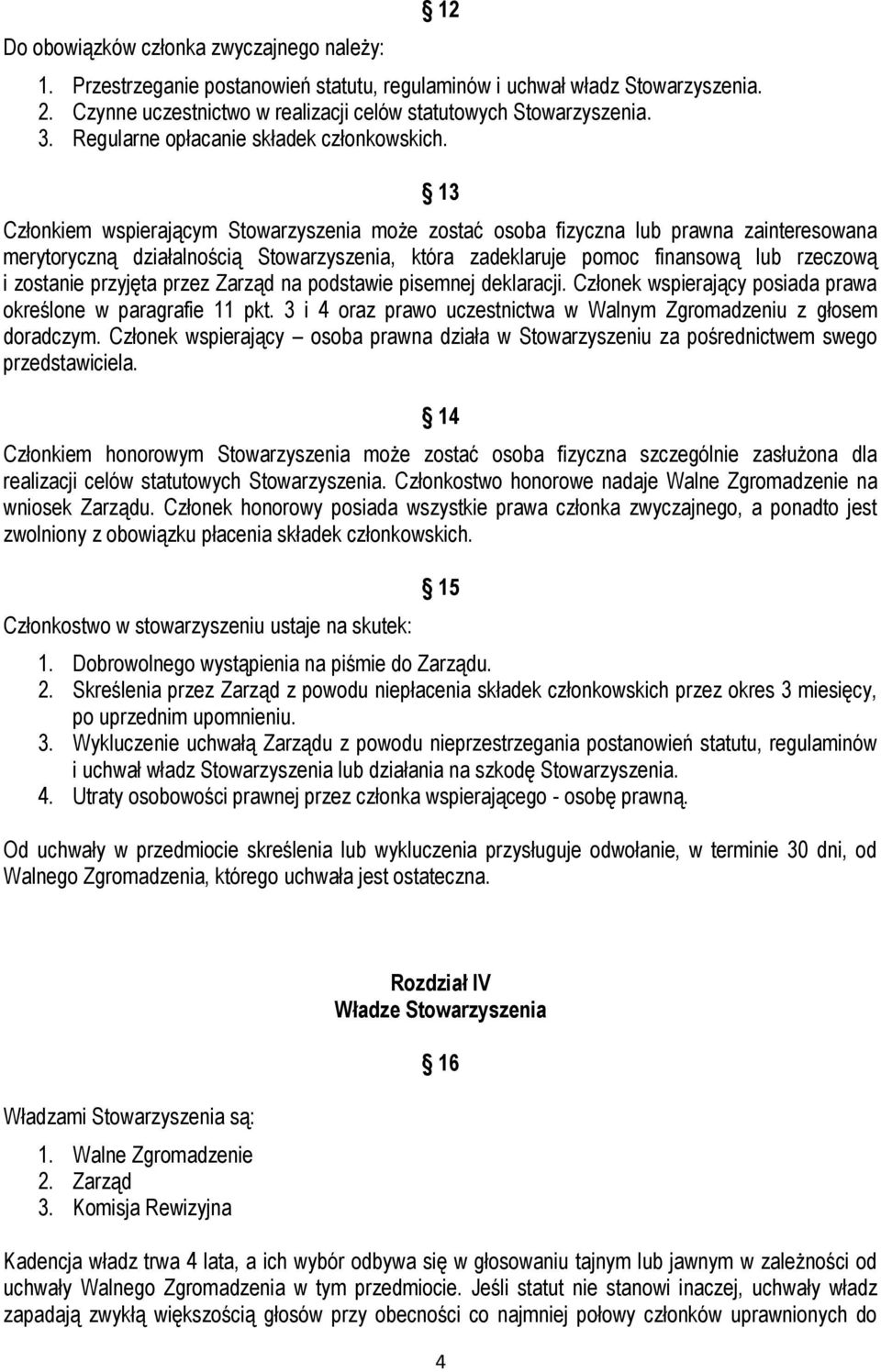 13 Członkiem wspierającym Stowarzyszenia może zostać osoba fizyczna lub prawna zainteresowana merytoryczną działalnością Stowarzyszenia, która zadeklaruje pomoc finansową lub rzeczową i zostanie