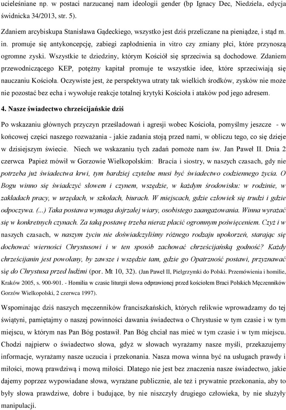 promuje się antykoncepcję, zabiegi zapłodnienia in vitro czy zmiany płci, które przynoszą ogromne zyski. Wszystkie te dziedziny, którym Kościół się sprzeciwia są dochodowe.