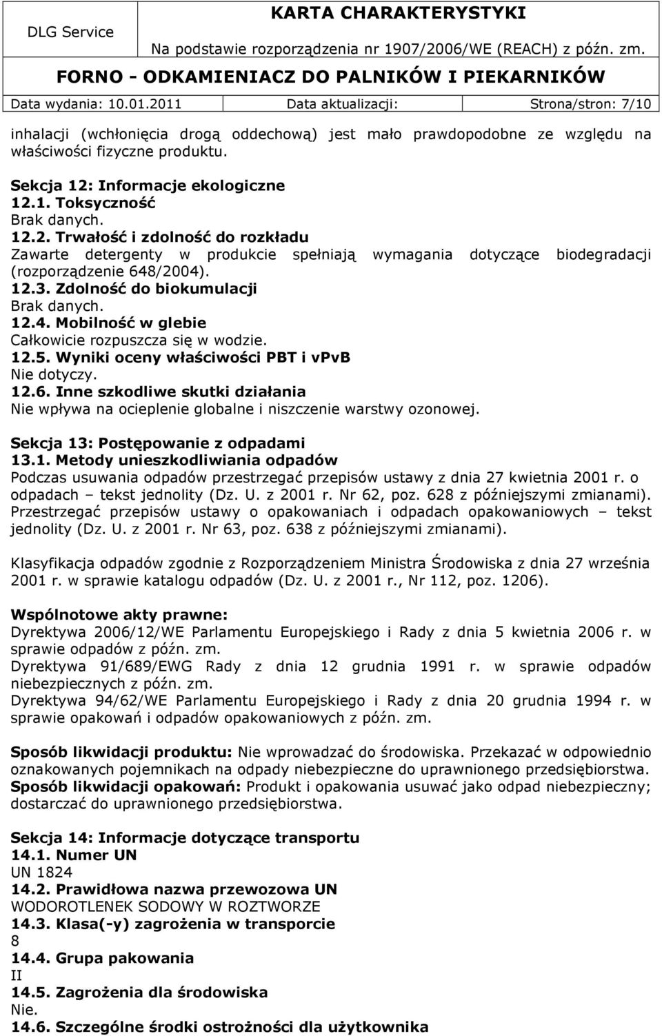 12.3. Zdolność do biokumulacji Brak danych. 12.4. Mobilność w glebie Całkowicie rozpuszcza się w wodzie. 12.5. Wyniki oceny właściwości PBT i vpvb Nie dotyczy. 12.6.