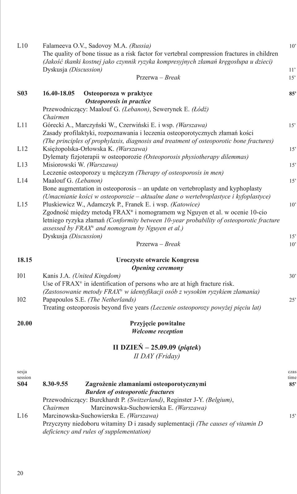 (Discussion) 11 Przerwa Break 15 S03 16.40-18.05 Osteoporoza w praktyce 85 Osteoporosis in practice Przewodniczący: Maalouf G. (Lebanon), Sewerynek E. (Łódź) Chairmen L11 Górecki A., Marczyński W.
