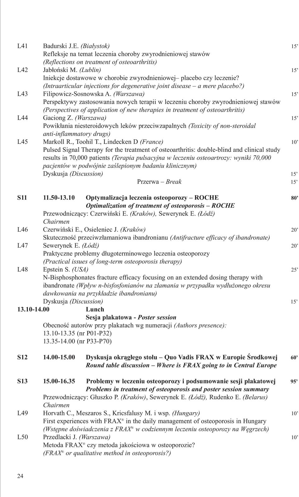 (Warszawa) 15 Perspektywy zastosowania nowych terapii w leczeniu choroby zwyrodnieniowej stawów (Perspectives of application of new therapies in treatment of osteoarthritis) L44 Gaciong Z.