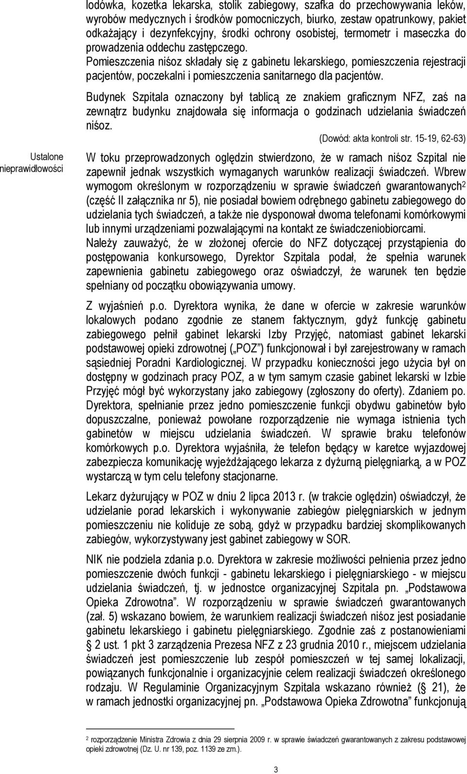 Pomieszczenia niśoz składały się z gabinetu lekarskiego, pomieszczenia rejestracji pacjentów, poczekalni i pomieszczenia sanitarnego dla pacjentów.