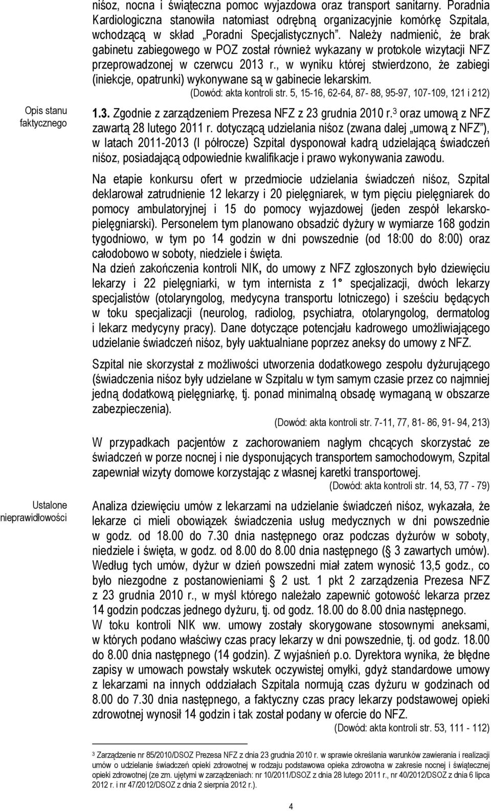 Należy nadmienić, że brak gabinetu zabiegowego w POZ został również wykazany w protokole wizytacji NFZ przeprowadzonej w czerwcu 2013 r.