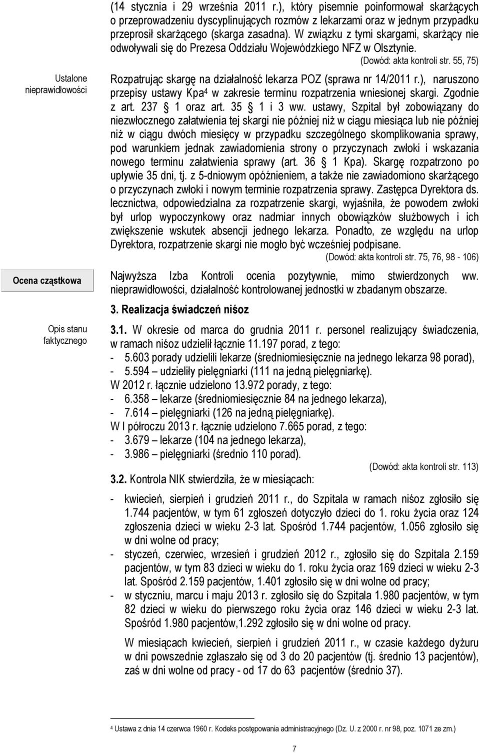 W związku z tymi skargami, skarżący nie odwoływali się do Prezesa Oddziału Wojewódzkiego NFZ w Olsztynie. (Dowód: akta kontroli str.