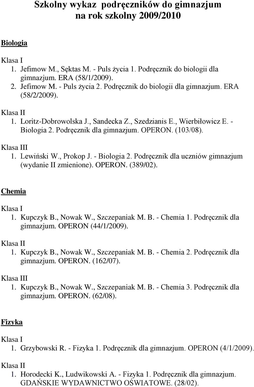 Lewiński W., Prokop J. - Biologia 2. Podręcznik dla uczniów gimnazjum (wydanie II zmienione). OPERON. (389/02). Chemia 1. Kupczyk B., Nowak W., Szczepaniak M. B. - Chemia 1. Podręcznik dla gimnazjum.