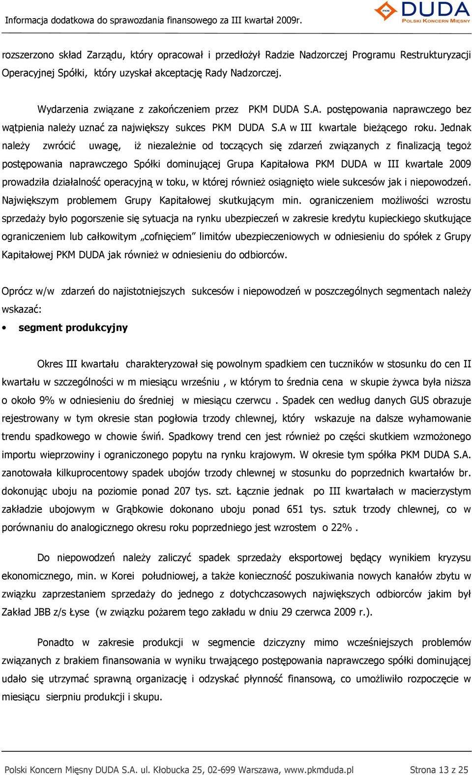 Jednak naleŝy zwrócić uwagę, iŝ niezaleŝnie od toczących się zdarzeń związanych z finalizacją tegoŝ postępowania naprawczego Spółki dominującej Grupa Kapitałowa PKM DUDA w III kwartale 2009