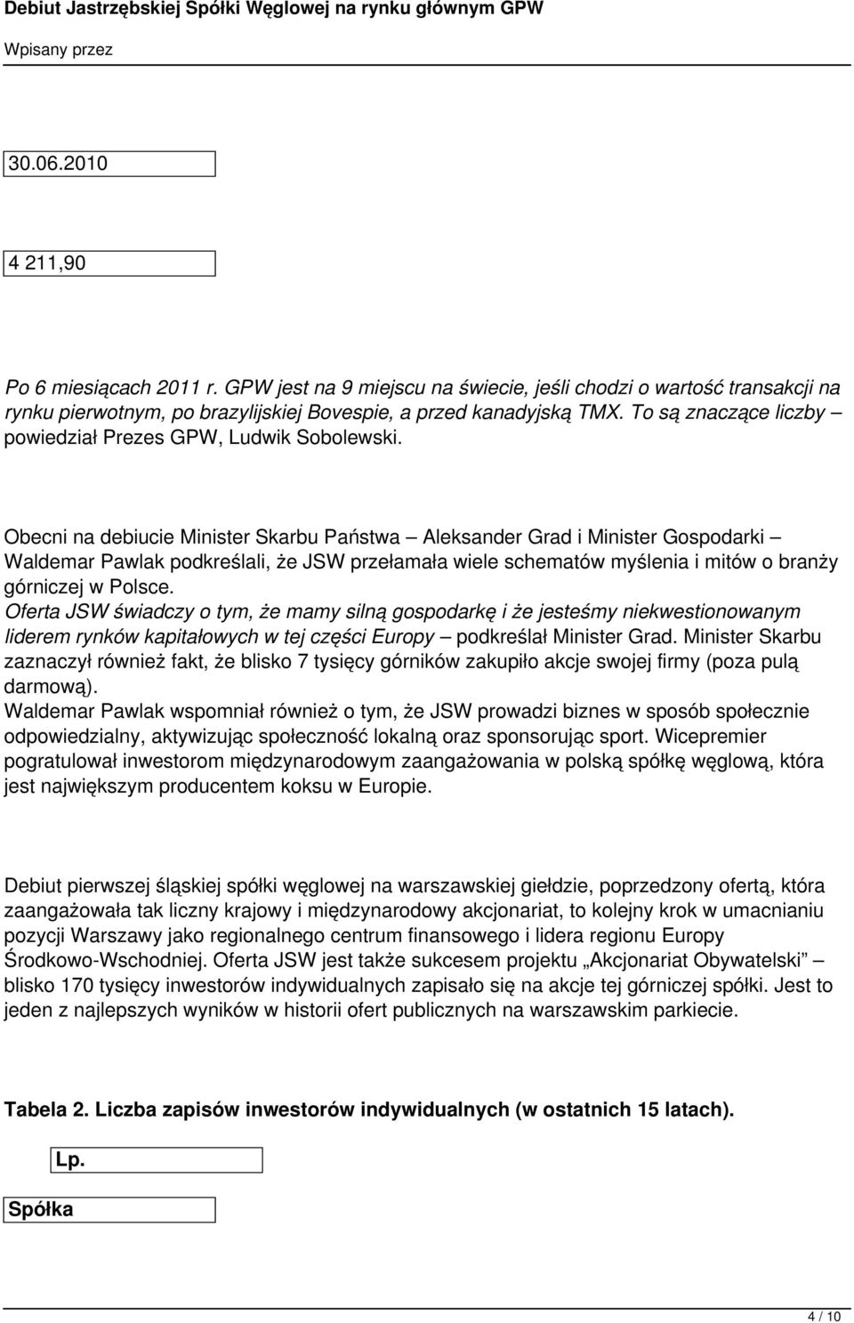 Obecni na debiucie Minister Skarbu Państwa Aleksander Grad i Minister Gospodarki Waldemar Pawlak podkreślali, że JSW przełamała wiele schematów myślenia i mitów o branży górniczej w Polsce.