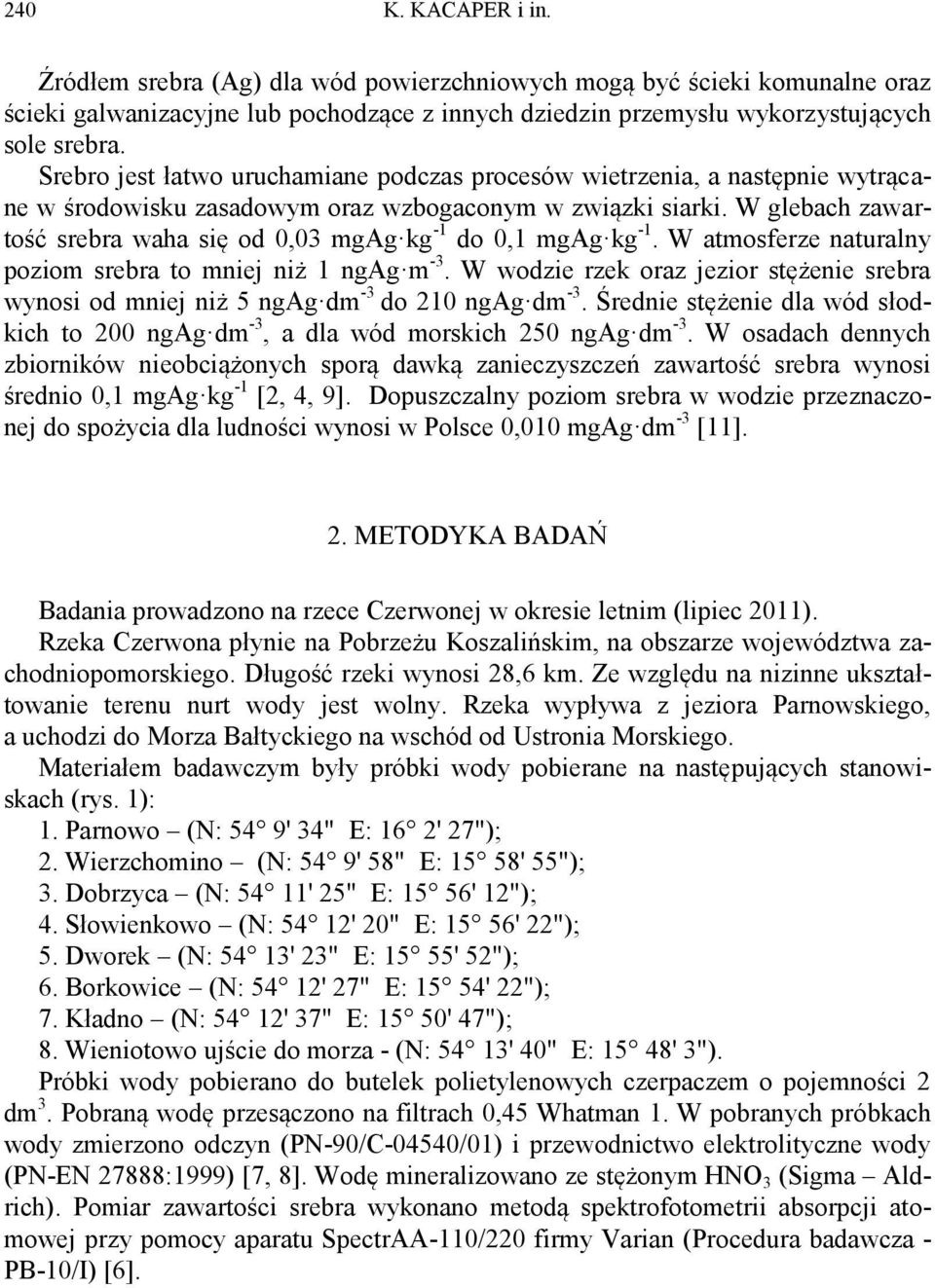W glebach zawartość srebra waha się od 0,03 mgag kg -1 do 0,1 mgag kg -1. W atmosferze naturalny poziom srebra to mniej niż 1 ngag m -3.