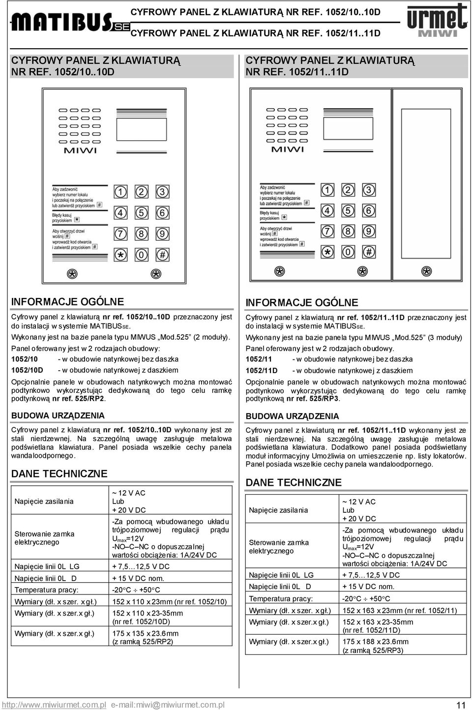 Panel oferowany jest w 2 rodzajach obudowy: 1052/10 - w obudowie natynkowej bez daszka 1052/10D - w obudowie natynkowej z daszkiem Opcjonalnie panele w obudowach natynkowych można montować podtynkowo