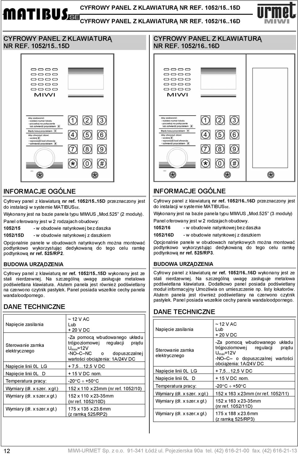 Panel oferowany jest w 2 rodzajach obudowy: 1052/15 - w obudowie natynkowej bez daszka 1052/15D - w obudowie natynkowej z daszkiem Opcjonalnie panele w obudowach natynkowych można montować podtynkowo