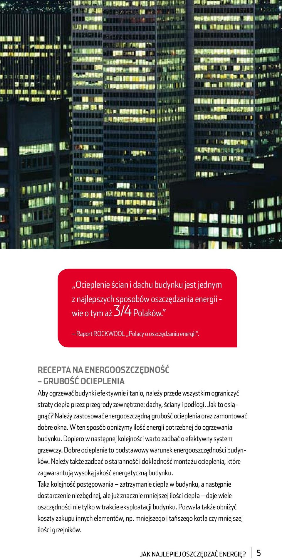 Jak to osiągnąć? Należy zastosować energooszczędną grubość ocieplenia oraz zamontować dobre okna. W ten sposób obniżymy ilość energii potrzebnej do ogrzewania budynku.