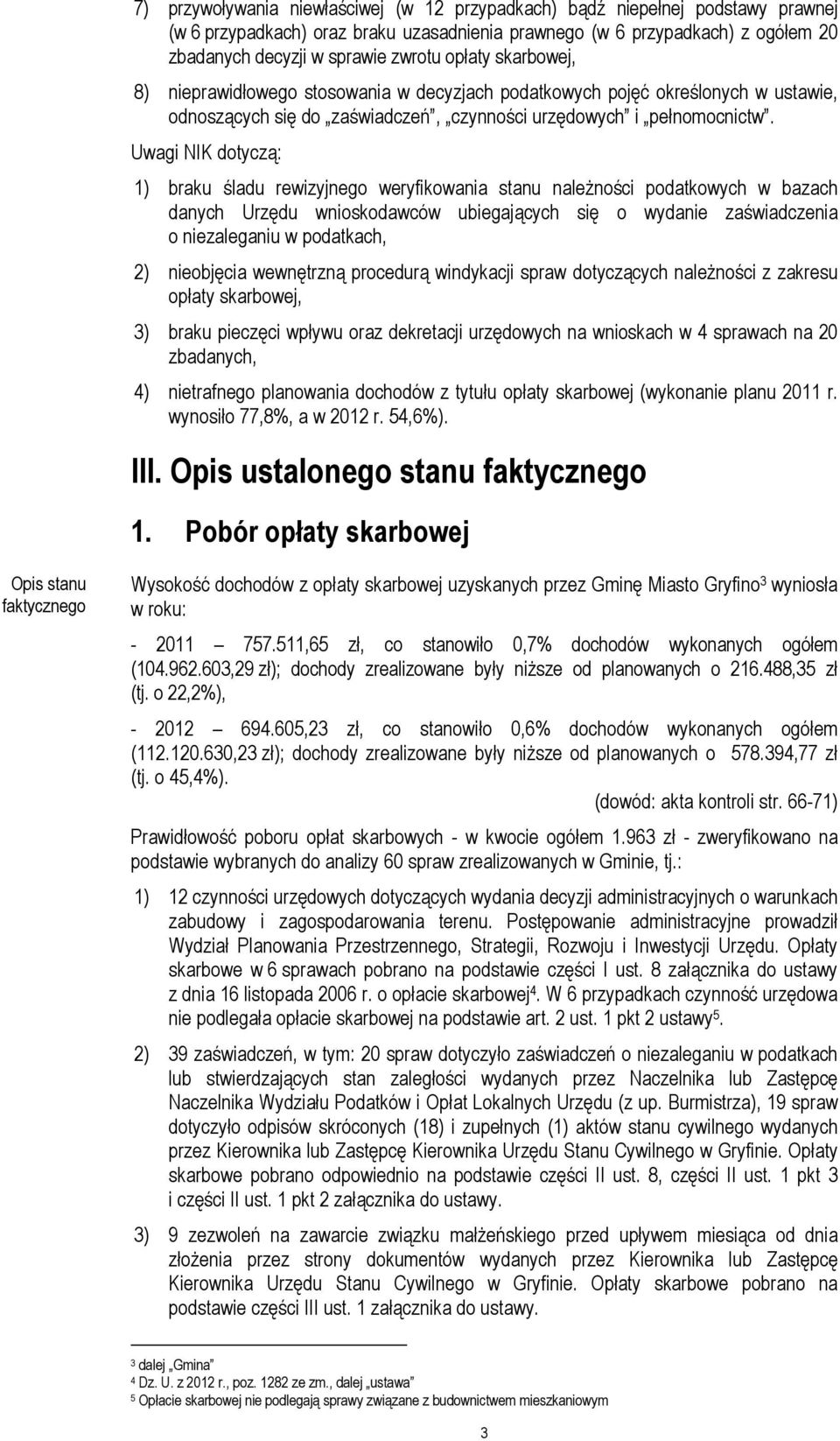Uwagi NIK dotyczą: 1) braku śladu rewizyjnego weryfikowania stanu naleŝności podatkowych w bazach danych Urzędu wnioskodawców ubiegających się o wydanie zaświadczenia o niezaleganiu w podatkach, 2)