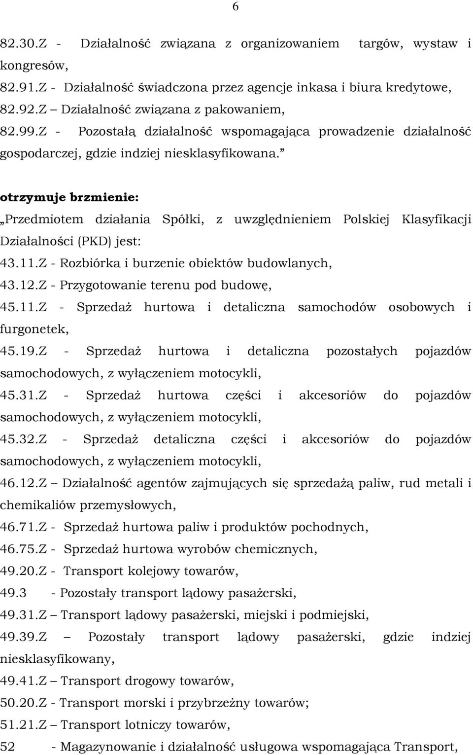 otrzymuje brzmienie: Przedmiotem działania Spółki, z uwzględnieniem Polskiej Klasyfikacji Działalności (PKD) jest: 43.11.Z - Rozbiórka i burzenie obiektów budowlanych, 43.12.