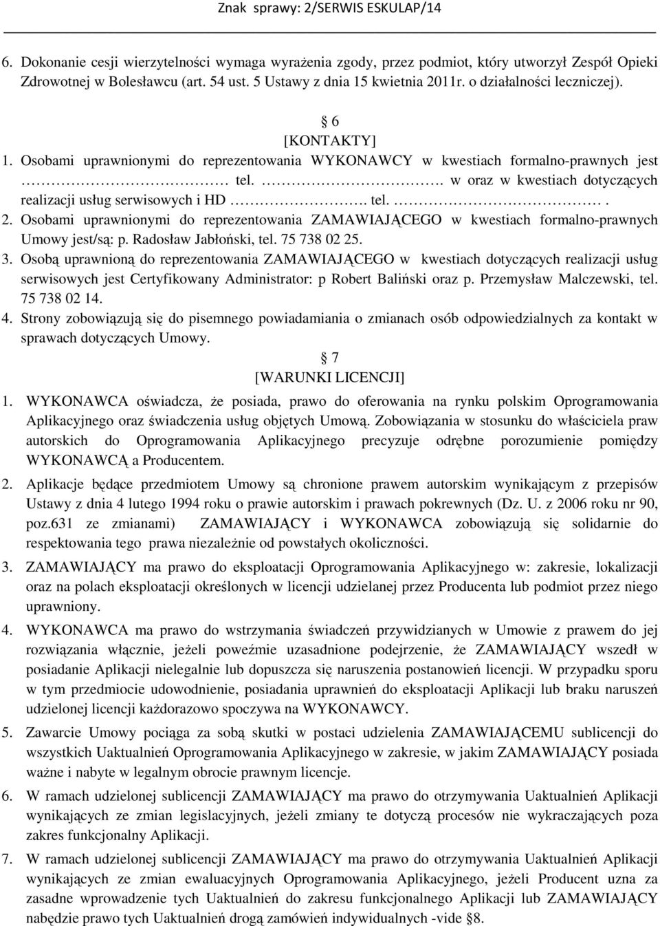 tel.. 2. Osobami uprawnionymi do reprezentowania ZAMAWIAJĄCEGO w kwestiach formalno-prawnych Umowy jest/są: p. Radosław Jabłoński, tel. 75 738 02 25. 3.