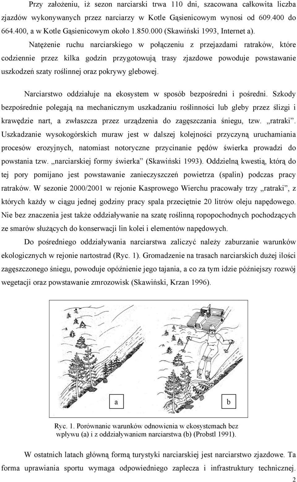 Natężenie ruchu narciarskiego w połączeniu z przejazdami ratraków, które codziennie przez kilka godzin przygotowują trasy zjazdowe powoduje powstawanie uszkodzeń szaty roślinnej oraz pokrywy glebowej.