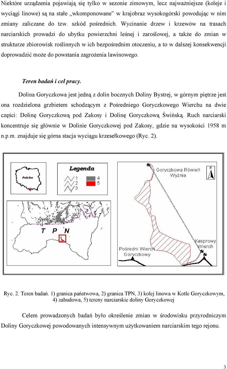Wycinanie drzew i krzewów na trasach narciarskich prowadzi do ubytku powierzchni leśnej i zaroślowej, a także do zmian w strukturze zbiorowisk roślinnych w ich bezpośrednim otoczeniu, a to w dalszej