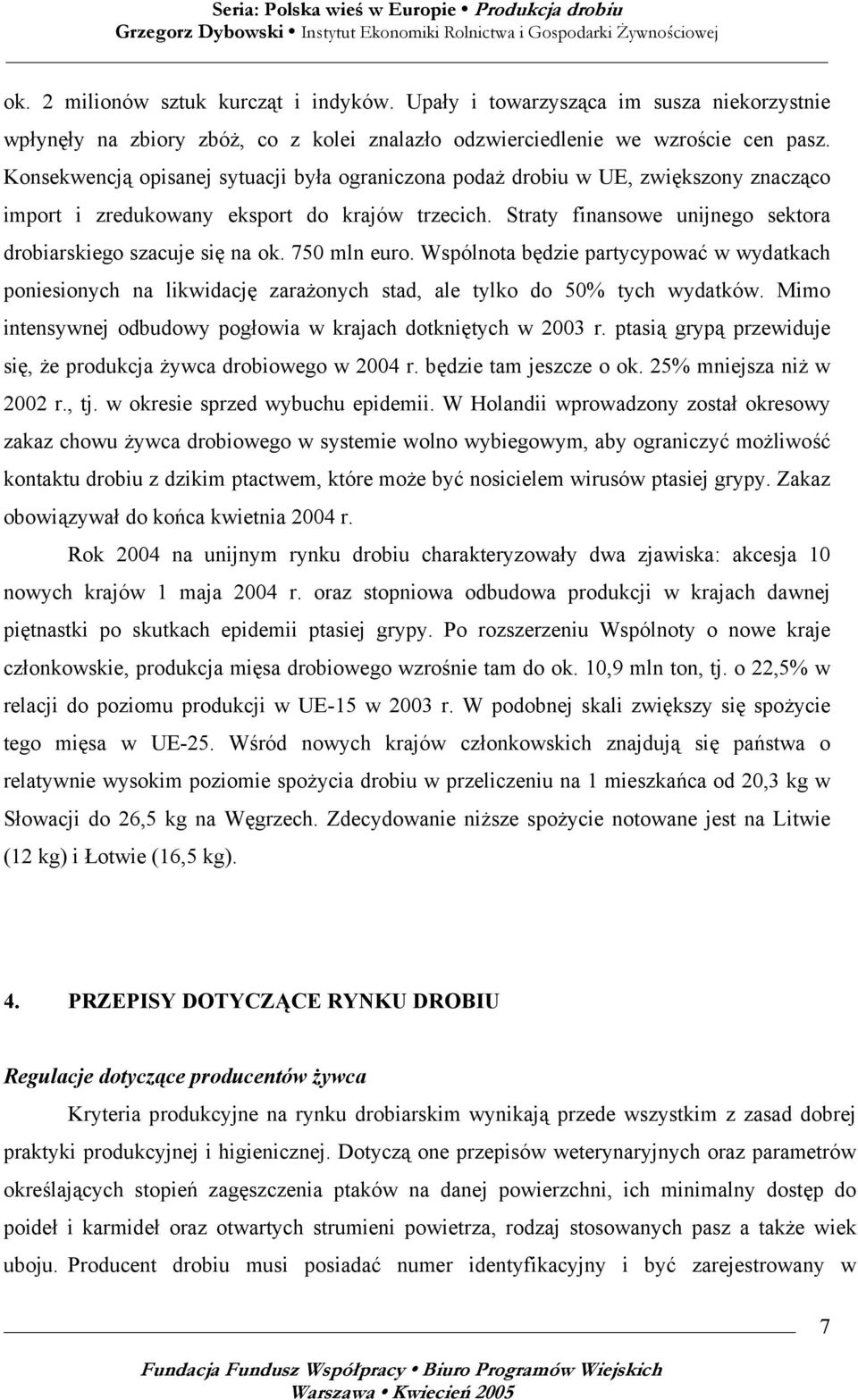 Straty finansowe unijnego sektora drobiarskiego szacuje się na ok. 750 mln euro. Wspólnota będzie partycypować w wydatkach poniesionych na likwidację zarażonych stad, ale tylko do 50% tych wydatków.