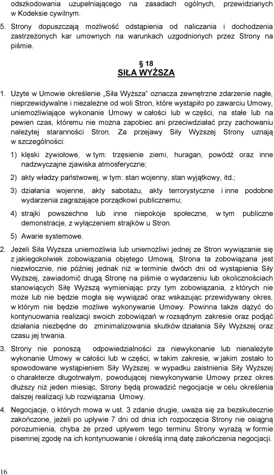 Użyte w Umowie określenie Siła Wyższa oznacza zewnętrzne zdarzenie nagłe, nieprzewidywalne i niezależne od woli Stron, które wystąpiło po zawarciu Umowy, uniemożliwiające wykonanie Umowy w całości