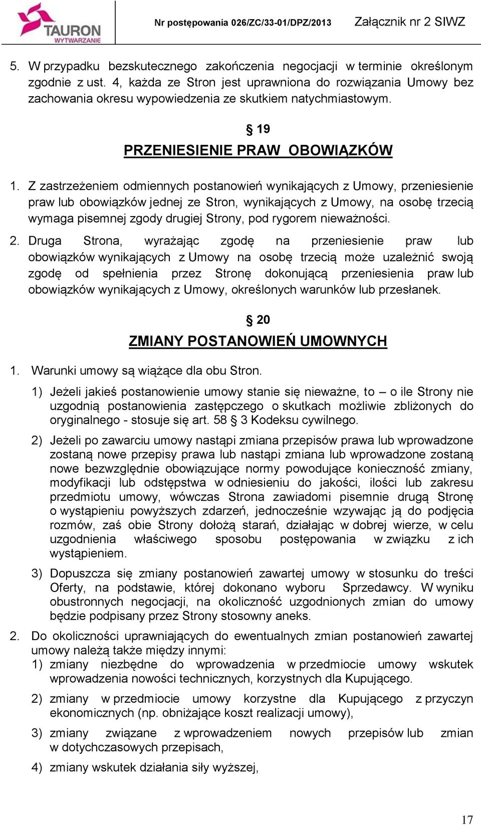 Z zastrzeżeniem odmiennych postanowień wynikających z Umowy, przeniesienie praw lub obowiązków jednej ze Stron, wynikających z Umowy, na osobę trzecią wymaga pisemnej zgody drugiej Strony, pod