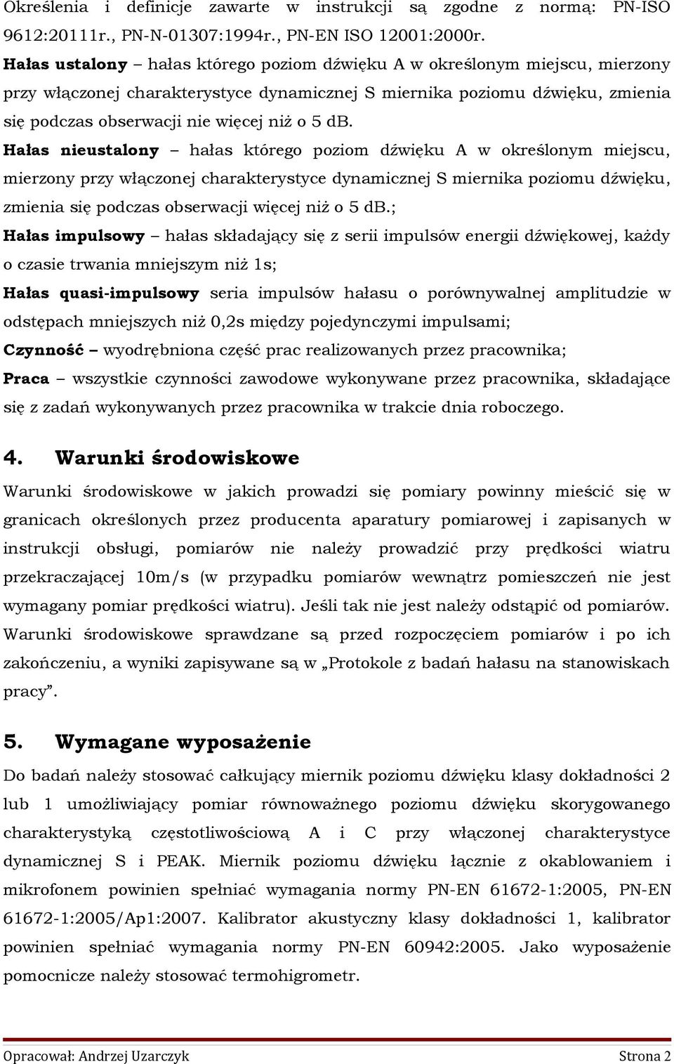 Hałas ieustaloy hałas którego poziom dźwięku A w określoym miescu, mierzoy przy włączoe charakterystyce dyamicze S mierika poziomu dźwięku, zmieia się podczas obserwaci więce iż o 5 db.