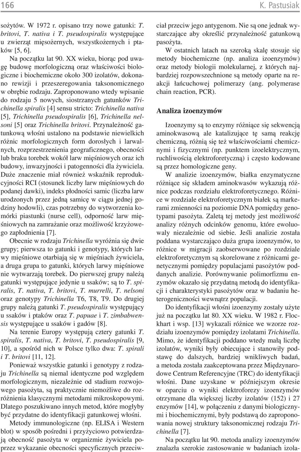 Zaproponowano wtedy wpisanie do rodzaju 5 nowych, siostrzanych gatunków Tri chinella spiralis [4] sensu stricto: Trichinella nativa [5], Trichinella pseudospiralis [6], Trichinella nel soni [5] oraz