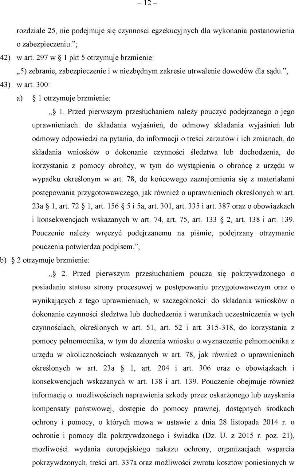 Przed pierwszym przesłuchaniem należy pouczyć podejrzanego o jego uprawnieniach: do składania wyjaśnień, do odmowy składania wyjaśnień lub odmowy odpowiedzi na pytania, do informacji o treści