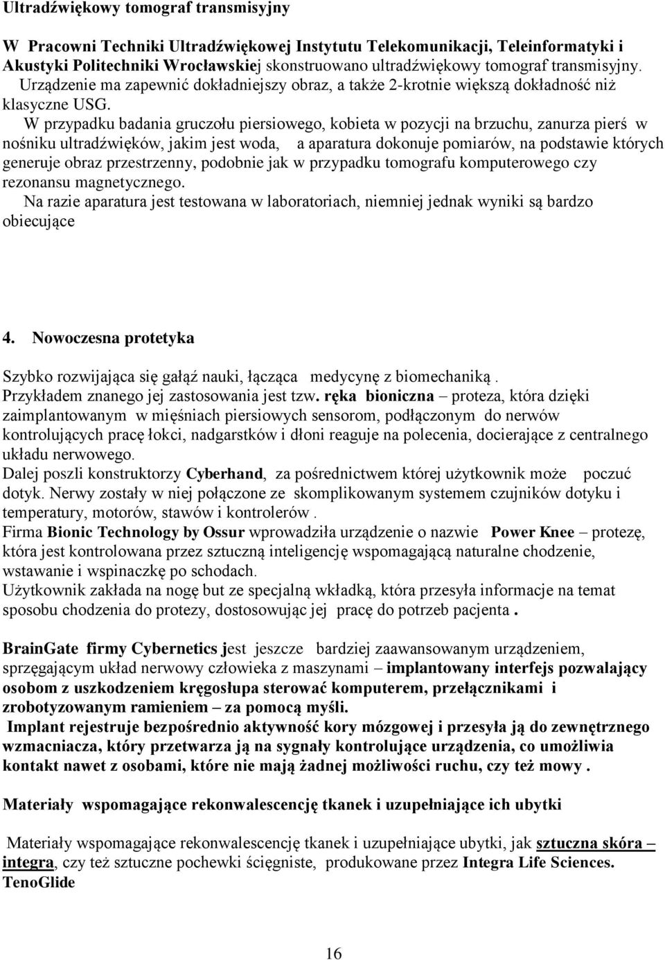 W przypadku badania gruczołu piersiowego, kobieta w pozycji na brzuchu, zanurza pierś w nośniku ultradźwięków, jakim jest woda, a aparatura dokonuje pomiarów, na podstawie których generuje obraz