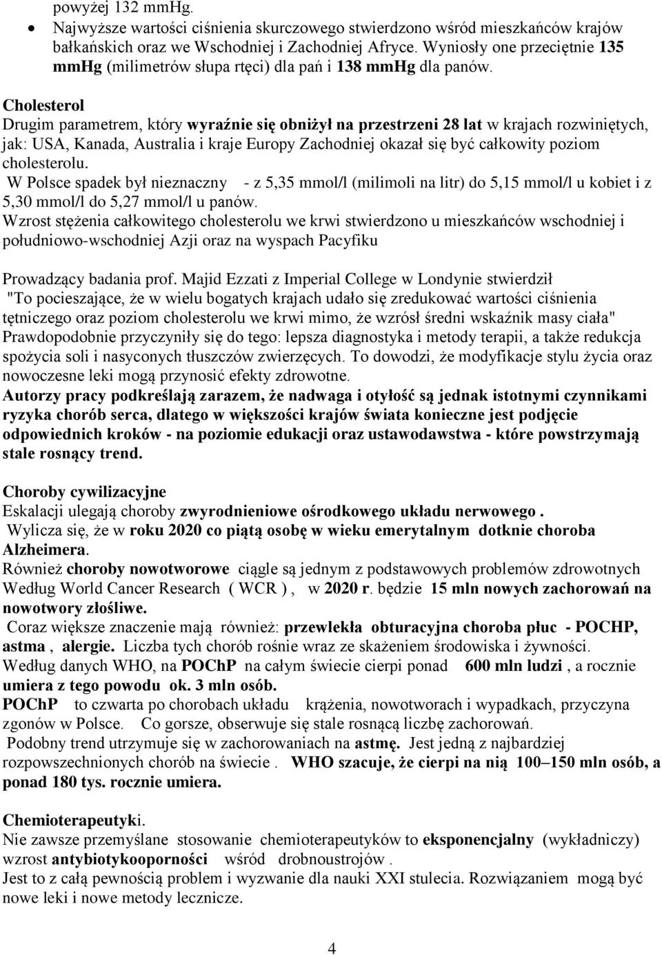 Cholesterol Drugim parametrem, który wyraźnie się obniżył na przestrzeni 28 lat w krajach rozwiniętych, jak: USA, Kanada, Australia i kraje Europy Zachodniej okazał się być całkowity poziom