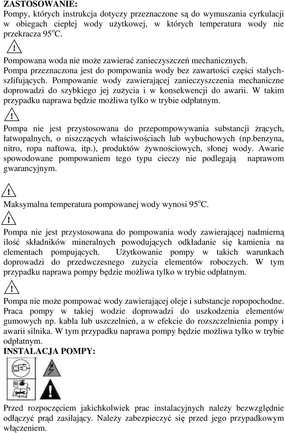 Pompowanie wody zawierającej zanieczyszczenia mechaniczne doprowadzi do szybkiego jej zuŝycia i w konsekwencji do awarii. W takim przypadku naprawa będzie moŝliwa tylko w trybie odpłatnym.