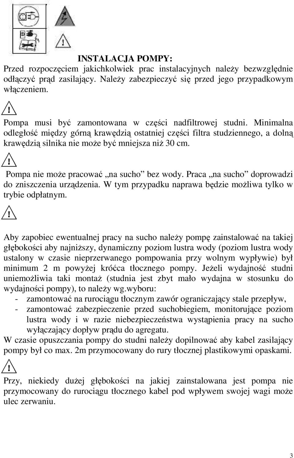 Pompa nie moŝe pracować na sucho bez wody. Praca na sucho doprowadzi do zniszczenia urządzenia. W tym przypadku naprawa będzie moŝliwa tylko w trybie odpłatnym.